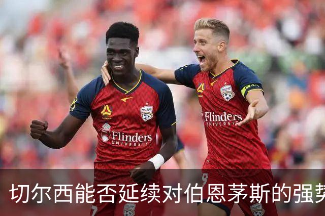 切尔西能否延续对伯恩茅斯的强势表现？